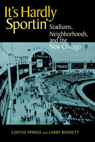 Title: It's Hardly Sportin': Stadiums, Neighborhoods, and the New Chicago / Edition 1, Author: Costas Spirou