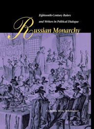 Title: Russian Monarchy: Eighteenth-Century Rulers and Writers in Political Dialogue, Author: Cynthia H. Whittaker