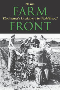 Title: On the Farm Front: The Women's Land Army in World War II / Edition 1, Author: Stephanie A. Carpenter