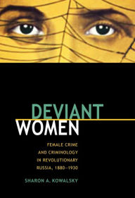 Title: Deviant Women: Female Crime and Criminology in Revolutionary Russia, 1880-1930, Author: Sharon Kowalsky