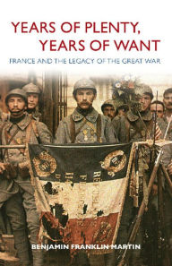 Title: Years of Plenty, Years of Want: France and the Legacy of the Great War, Author: Benjamin Franklin Martin
