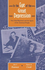Title: In the Eye of the Great Depression: New Deal Reporters and the Agony of the American People / Edition 1, Author: John  Bauman
