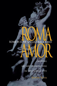Title: Rome Is Love Spelled Backward: Enjoying Art and Architecture in the Eternal City / Edition 1, Author: Judith Testa