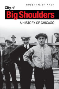 Title: City of Big Shoulders: A History of Chicago / Edition 1, Author: Robert G. Spinney