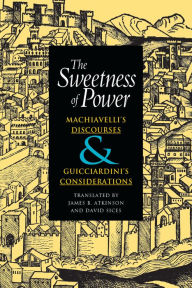 Title: The Sweetness of Power: Machiavelli's Discourses and Guicciardini's Considerations, Author: Niccolò Machiavelli