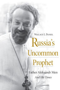 Title: Russia's Uncommon Prophet: Father Aleksandr Men and His Times, Author: Wallace L. Daniel