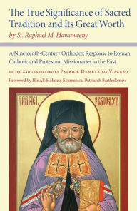 Title: The True Significance of Sacred Tradition and Its Great Worth, by St. Raphael M. Hawaweeny: A Nineteenth-Century Orthodox Response to Roman Catholic and Protestant Missionaries in the East, Author: St. Raphael M. Hawaweeny