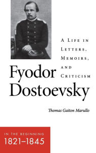 Title: Fyodor Dostoevsky-In the Beginning (1821-1845): A Life in Letters, Memoirs, and Criticism, Author: Thomas Gaiton Marullo