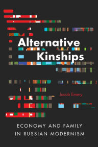 Title: Alternative Kinships: Economy and Family in Russian Modernism, Author: Jacob Emery