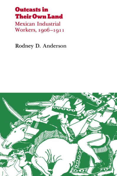 Outcasts in Their Own Land: Mexican Industrial Workers, 1906-1911