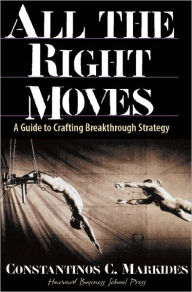 Title: All the Right Moves: A Guide to Crafting Breakthrough Strategy, Author: Constantinos Markides