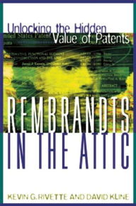 Title: Rembrandts in the Attic: Unlocking the Hidden Value of Patents, Author: Kevin G. Rivette