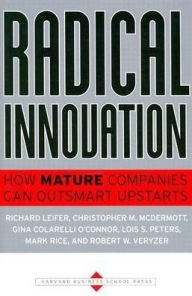 Radical Innovation: How Mature Companies Can Outsmart Upstarts