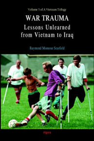 Title: War Trauma: Lessons Unlearned from Vietnam to Iraq (Volume 3 of A Vietnam Trilogy), Author: Raymond Monsour Scurfield
