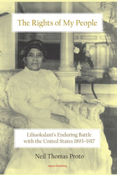 The Rights of My People - Liliuokalani's Enduring Battle with the United States 1893-1917