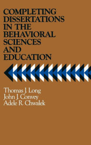 Title: Completing Dissertations in the Behavioral Sciences and Education: A Systematic Guide for Graduate Students / Edition 1, Author: Thomas J. Long