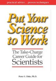 Title: Put Your Science to Work: The Take-Charge Career Guide for Scientists / Edition 1, Author: Peter S. Fiske