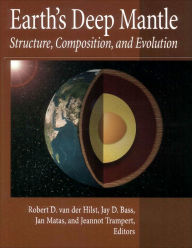 Title: Earth's Deep Mantle: Structure, Composition, and Evolution / Edition 1, Author: Robert D. van der Hilst