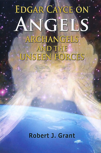 Edgar Cayce On Angels Archangels And The Unseen Forces By Robert J Grant Nook Book Ebook Barnes Noble