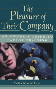 Title: The Pleasure of Their Company: An Owner's Guide to Parrot Training, Author: Bonnie Munro Doane