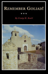 Title: Remember Goliad!: A History of La Bahía, Author: Craig H. Roell