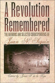 Title: A Revolution Remembered: The Memoirs and Selected Correspondence of Juan N. Seguín, Author: Jesús F. De la Teja