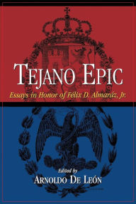 Title: Tejano Epic: Essays in Honor of Félix D. Almaráz, Jr / Edition 1, Author: Arnoldo De León