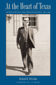 Title: At the Heart of Texas: One Hundred Years of the Texas State Historical Association, 1897-1997, Author: Richard B. McCaslin