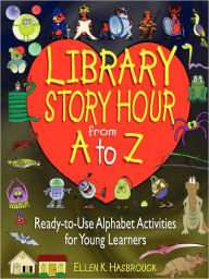 Title: Library Story Hour From A to Z: Ready-to-Use Alphabet Activities for Young Learners, Author: Ellen K. Hasbrouck