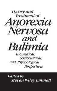 Title: Theory and Treatment of Anorexia Nervosa and Bulimia: Biomedical Sociocultural & Psychological Perspectives / Edition 1, Author: Steven Wiley Emmett