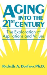 Title: Aging into the 21st Century: The Exploration of Aspirations and Values / Edition 1, Author: Rachelle A. Dorfman