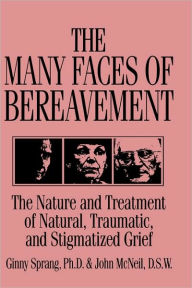 Title: The Many Faces Of Bereavement: The Nature And Treatment Of Natural Traumatic And Stigmatized Grief / Edition 1, Author: Ginny Sprang