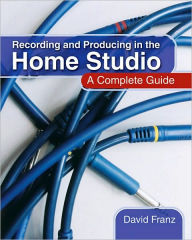 Title: Recording and Producing in the Home Studio: A Complete Guide, Author: David Franz