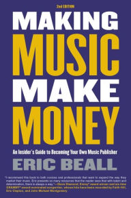 Title: Making Music Make Money - 2nd Edition: An Insider's Guide to Becoming Your Own Music Publisher by Eric Beall, Author: Eric Beall