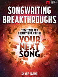 Title: Songwriting Breakthroughs: Strategies and Prompts for Writing Your Next Song by Shane Adams, Author: Shane Adams