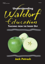 Title: Understanding Waldorf Education: Teaching from the Inside Out, Author: Jack Petrash