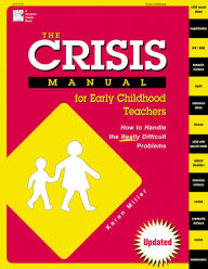 Title: The Crisis Manual for Early Childhood Teachers: How to Handle the Really Difficult Problems / Edition 1, Author: Karen Miller