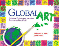 Title: Global Art: Activities, Projects, and Inventions from Around the World, Author: MaryAnn Kohl