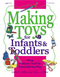 Title: Making Toys for Infants and Toddlers: Using Ordinary Stuff for Extraordinary Play, Author: Linda Miller PhD