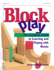 Title: Block Play: The Complete Guide to Learning and Playing with Blocks, Author: Sharon MacDonald