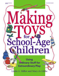 Making Toys for School-Age Children: Using Ordinary Stuff for Extraordinary Play