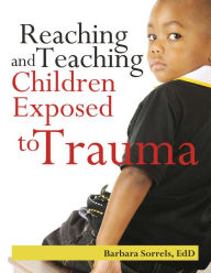 Title: Reaching and Teaching Children Exposed to Trama, Author: Barbara Sorrels EdD