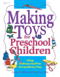 Title: Making Toys for Preschool Children: Using Ordinary Stuff for Extraordinary Play, Author: Linda Miller PhD