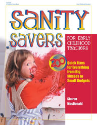 Title: Sanity Savers for Early Childhood Teachers: 200 Quick Fixes for Everything from Big Messes to Small Budgets, Author: Sharon MacDonald