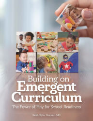 Title: Building on Emergent Curriculum: The Power of Play for School Readiness, Author: Sarah Taylor Vanover