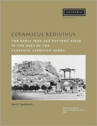 Title: Ceramicus Redivivus: The Early Iron Age Potters' Field in the Area of the Classical Athenian Agora, Author: John K. Papadopoulos