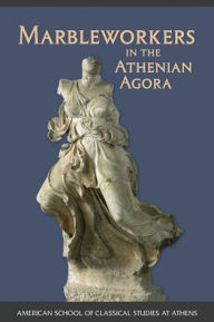Title: Marbleworkers in the Athenian Agora, Author: Carol L. Lawton