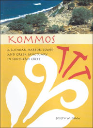 Title: Kommos: A Minoan Harbor Town and Greek Sanctuary in Southern Crete, Author: Joseph W. Shaw