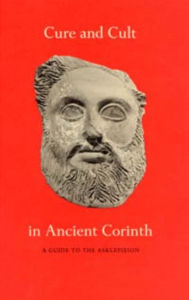 Title: Cure and Cult in Ancient Corinth: A Guide to the Asklepieion, Author: Mabel Lang