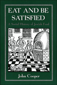 Title: Eat and Be Satisfied: A Social History of Jewish Food / Edition 1, Author: John Cooper
